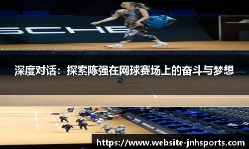 深度对话：探索陈强在网球赛场上的奋斗与梦想