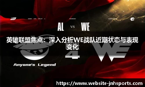 英雄联盟焦点：深入分析WE战队近期状态与表现变化